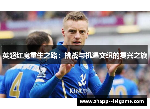 英超红魔重生之路：挑战与机遇交织的复兴之旅