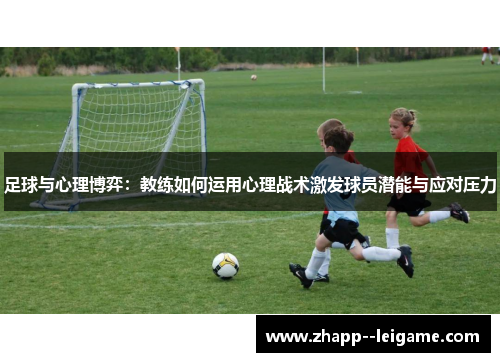 足球与心理博弈：教练如何运用心理战术激发球员潜能与应对压力