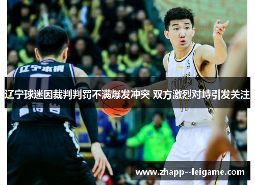 辽宁球迷因裁判判罚不满爆发冲突 双方激烈对峙引发关注