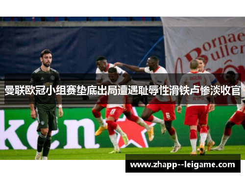 曼联欧冠小组赛垫底出局遭遇耻辱性滑铁卢惨淡收官
