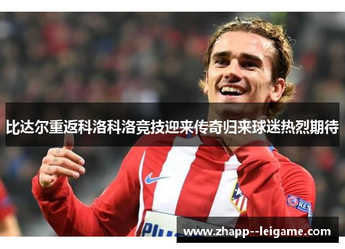 比达尔重返科洛科洛竞技迎来传奇归来球迷热烈期待