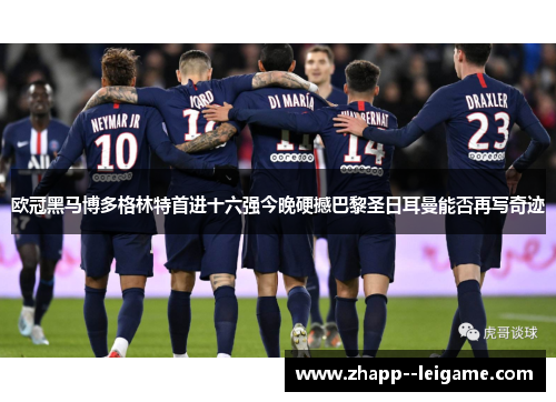 欧冠黑马博多格林特首进十六强今晚硬撼巴黎圣日耳曼能否再写奇迹