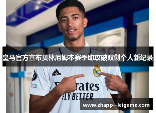 皇马官方宣布贝林厄姆本赛季助攻破双创个人新纪录