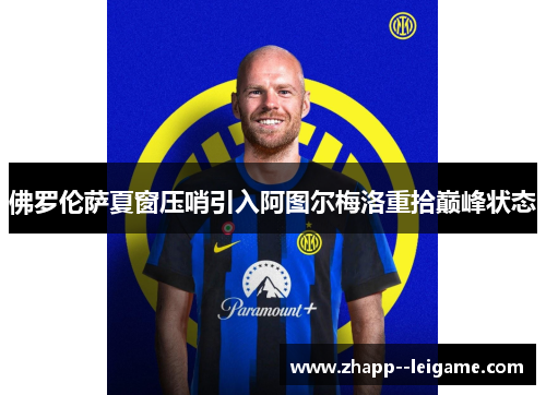 佛罗伦萨夏窗压哨引入阿图尔梅洛重拾巅峰状态