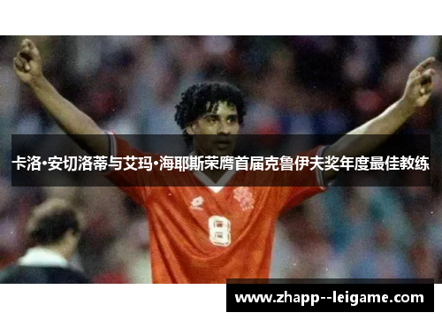 卡洛·安切洛蒂与艾玛·海耶斯荣膺首届克鲁伊夫奖年度最佳教练