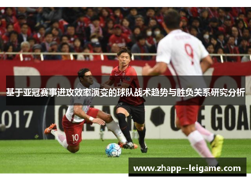 基于亚冠赛事进攻效率演变的球队战术趋势与胜负关系研究分析