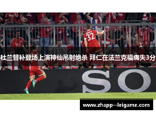 杜兰替补登场上演神仙吊射绝杀 拜仁在法兰克福痛失3分