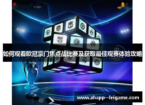 如何观看欧冠豪门焦点战比赛及获取最佳观赛体验攻略
