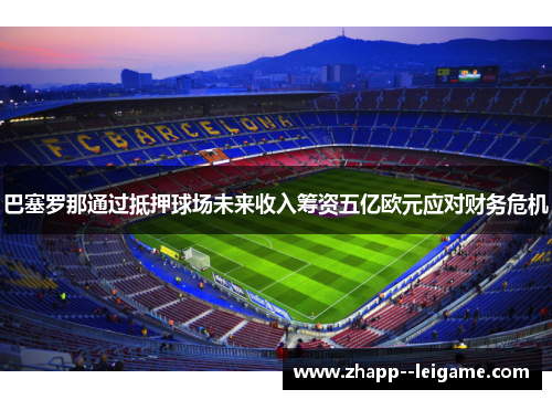 巴塞罗那通过抵押球场未来收入筹资五亿欧元应对财务危机